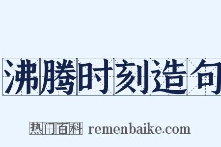 沸腾时刻造句是什么意思的图片